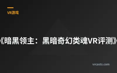 《暗黑领主：黑暗奇幻类魂VR评测》
