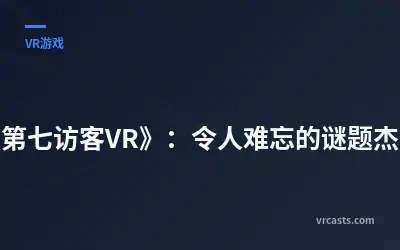 《第七访客VR》：令人难忘的谜题杰作