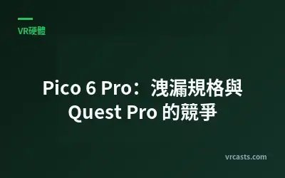 Pico 6 Pro：洩漏規格與 Quest Pro 的競爭