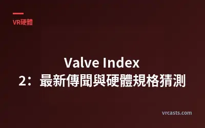 Valve Index 2：最新傳聞與硬體規格猜測