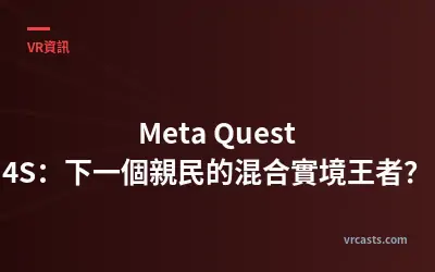 Meta Quest 4S：下一個親民的混合實境王者？