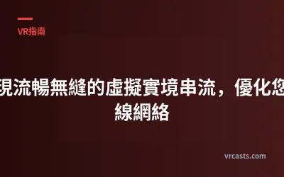 為實現流暢無縫的虛擬實境串流，優化您的無線網絡