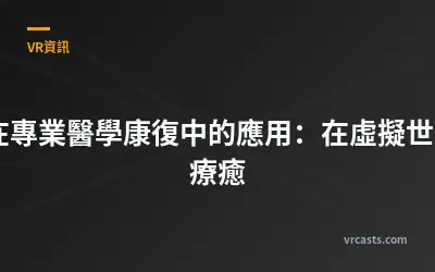 VR在專業醫學康復中的應用：在虛擬世界中療癒