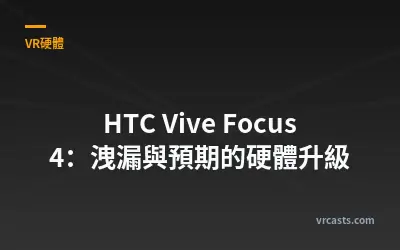 HTC Vive Focus 4：洩漏與預期的硬體升級
