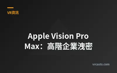 Apple Vision Pro Max：高階企業洩密