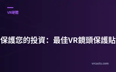 保護您的投資：最佳VR鏡頭保護貼