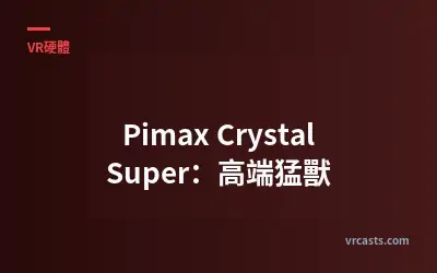 Pimax Crystal Super：高端猛獸