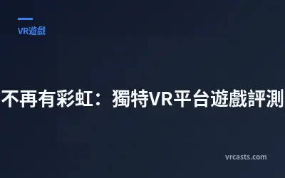 不再有彩虹：獨特VR平台遊戲評測