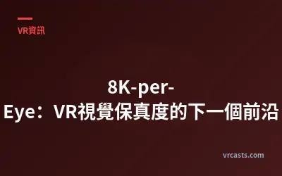 8K-per-Eye：VR視覺保真度的下一個前沿
