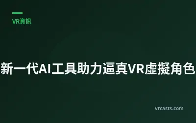 新一代AI工具助力逼真VR虛擬角色
