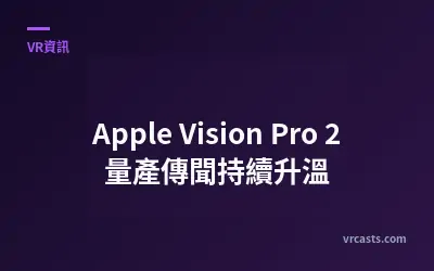 Apple Vision Pro 2 量產傳聞持續升溫