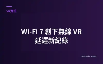 Wi-Fi 7 創下無線 VR 延遲新紀錄