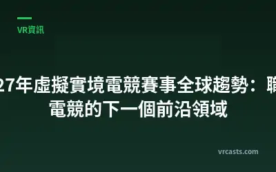 2027年虛擬實境電競賽事全球趨勢：職業電競的下一個前沿領域
