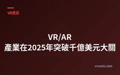 VR/AR 產業在2025年突破千億美元大關