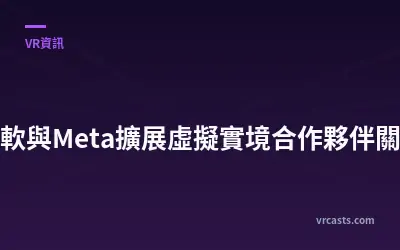 微軟與Meta擴展虛擬實境合作夥伴關係