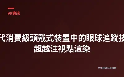 次世代消費級頭戴式裝置中的眼球追蹤技術：超越注視點渲染