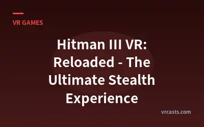 Hitman III VR: Reloaded - The Ultimate Stealth Experience