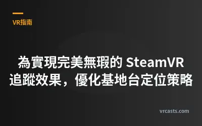 為實現完美無瑕的 SteamVR 追蹤效果，優化基地台定位策略