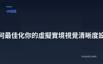 如何最佳化你的虛擬實境視覺清晰度設定