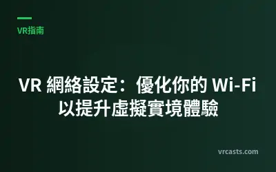 VR 網絡設定：優化你的 Wi-Fi 以提升虛擬實境體驗
