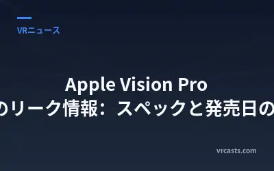Apple Vision Pro 2のリーク情報：スペックと発売日の噂