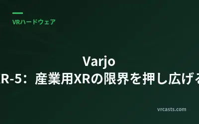 Varjo XR-5：産業用XRの限界を押し広げる