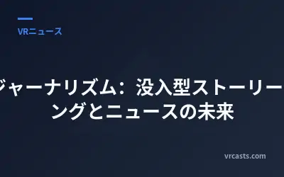 VRジャーナリズム：没入型ストーリーテリングとニュースの未来