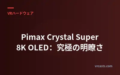 Pimax Crystal Super 8K OLED：究極の明瞭さ
