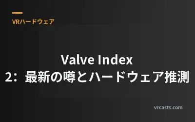 Valve Index 2：最新の噂とハードウェア推測