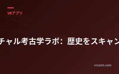 バーチャル考古学ラボ：歴史をスキャンする