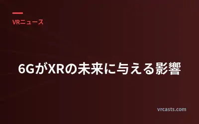 6GがXRの未来に与える影響