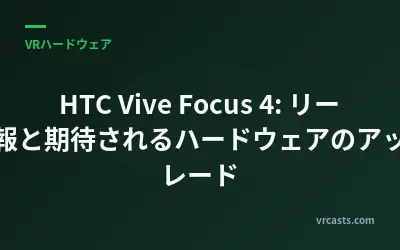 HTC Vive Focus 4: リーク情報と期待されるハードウェアのアップグレード