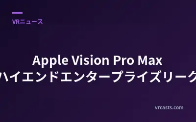 Apple Vision Pro Max：ハイエンドエンタープライズリークス
