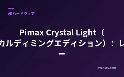 Pimax Crystal Light（ローカルディミングエディション）：レビュー
