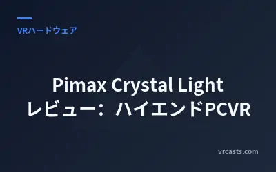 Pimax Crystal Light レビュー：ハイエンドPCVR