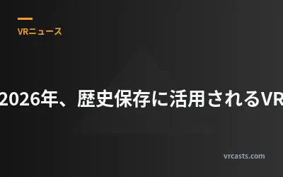 2026年、歴史保存に活用されるVR