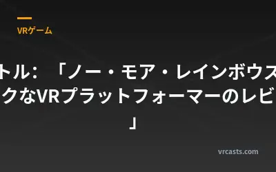タイトル：「ノー・モア・レインボウズ：ユニークなVRプラットフォーマーのレビュー」