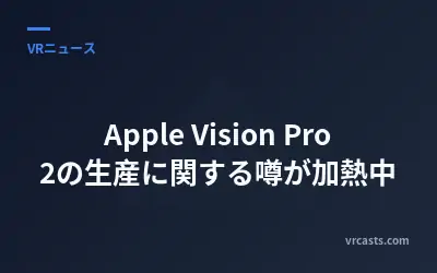 Apple Vision Pro 2の生産に関する噂が加熱中