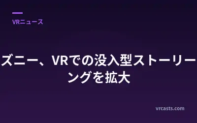 ディズニー、VRでの没入型ストーリーテリングを拡大