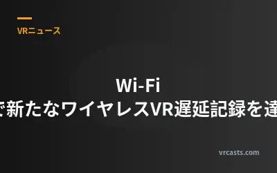 Wi-Fi 7で新たなワイヤレスVR遅延記録を達成
