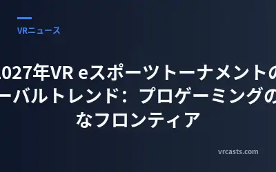2027年VR eスポーツトーナメントのグローバルトレンド：プロゲーミングの新たなフロンティア