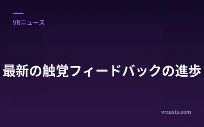 最新の触覚フィードバックの進歩
