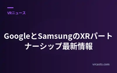 GoogleとSamsungのXRパートナーシップ最新情報