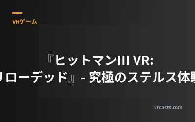 『ヒットマンIII VR: リローデッド』- 究極のステルス体験