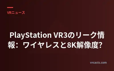 PlayStation VR3のリーク情報：ワイヤレスと8K解像度？