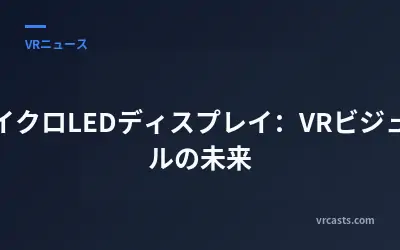 マイクロLEDディスプレイ：VRビジュアルの未来