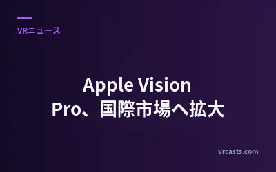 Apple Vision Pro、国際市場へ拡大