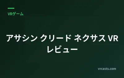 アサシン クリード ネクサス VR レビュー