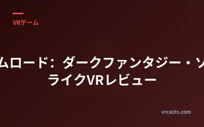 グリムロード：ダークファンタジー・ソウルライクVRレビュー