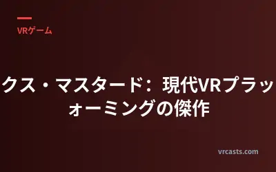 マックス・マスタード：現代VRプラットフォーミングの傑作